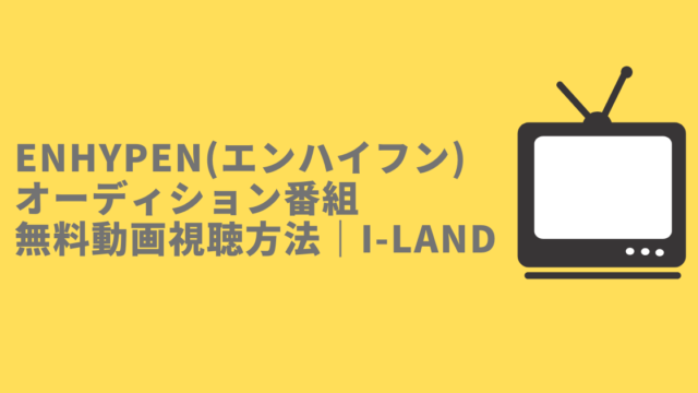 ENHYPEN(エンハイフン)　オーディション番組無料動画視聴方法｜I-LAND